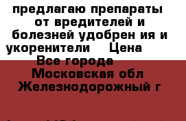 предлагаю препараты  от вредителей и болезней,удобрен6ия и укоренители. › Цена ­ 300 - Все города  »    . Московская обл.,Железнодорожный г.